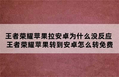 王者荣耀苹果拉安卓为什么没反应 王者荣耀苹果转到安卓怎么转免费